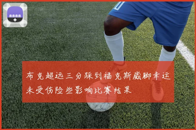 布克超远三分踩到福克斯崴脚幸运未受伤险些影响比赛结果