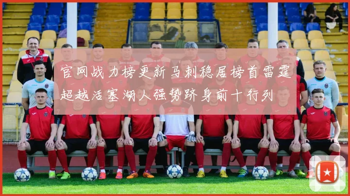 官网战力榜更新马刺稳居榜首雷霆超越活塞湖人强势跻身前十行列
