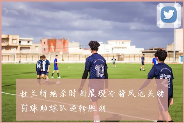 杜兰特绝杀时刻展现冷静风范关键罚球助球队逆转胜利
