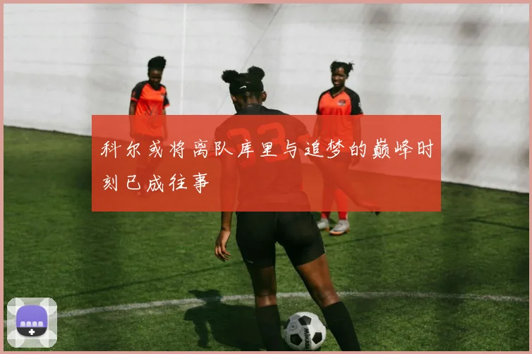 科尔或将离队库里与追梦的巅峰时刻已成往事