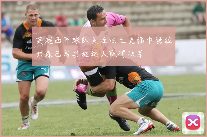 英超西甲球队关注法兰克福中场拉尔森已与其经纪人取得联系