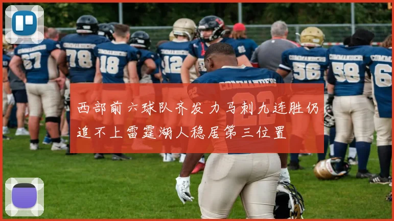 西部前六球队齐发力马刺九连胜仍追不上雷霆湖人稳居第三位置
