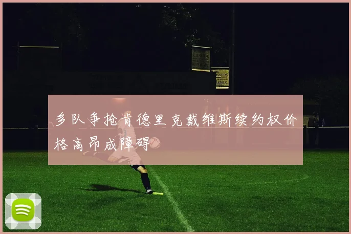 多队争抢肯德里克戴维斯续约权价格高昂成障碍