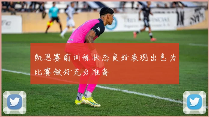 凯恩赛前训练状态良好表现出色为比赛做好充分准备