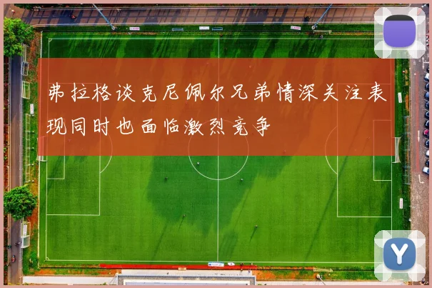 弗拉格谈克尼佩尔兄弟情深关注表现同时也面临激烈竞争