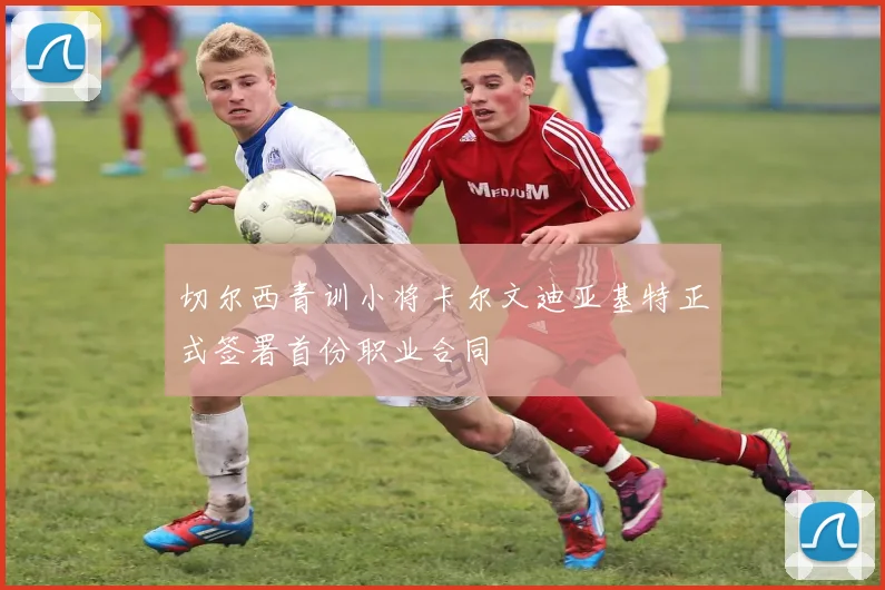 切尔西青训小将卡尔文迪亚基特正式签署首份职业合同